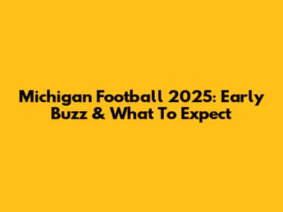 Michigan Football 2025: Early Buzz & What To Expect