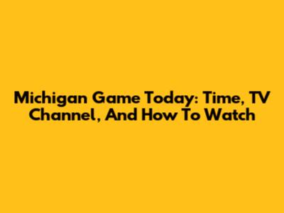 Michigan Game Today: Time, TV Channel, And How To Watch