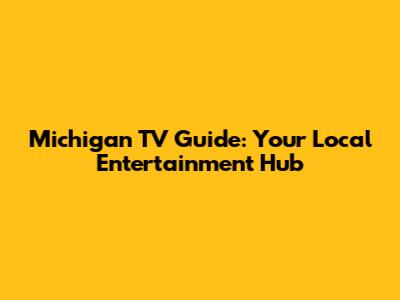 Michigan TV Guide: Your Local Entertainment Hub
