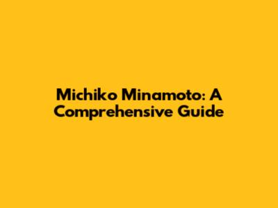 Michiko Minamoto: A Comprehensive Guide