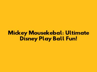Mickey Mousekebal: Ultimate Disney Play Ball Fun!