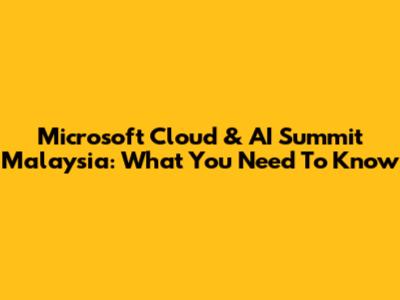 Microsoft Cloud & AI Summit Malaysia: What You Need To Know