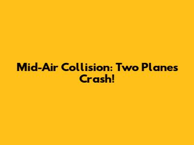 Mid-Air Collision: Two Planes Crash!