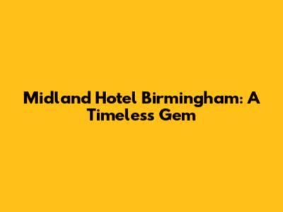 Midland Hotel Birmingham: A Timeless Gem