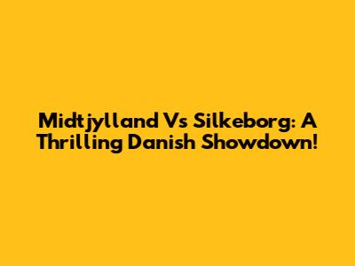 Midtjylland Vs Silkeborg: A Thrilling Danish Showdown!