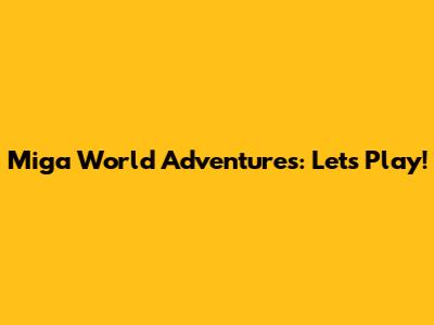Miga World Adventures: Let's Play!