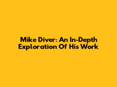 Mike Diver: An In-Depth Exploration Of His Work