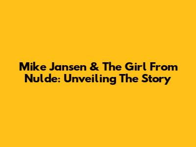 Mike Jansen & The Girl From Nulde: Unveiling The Story