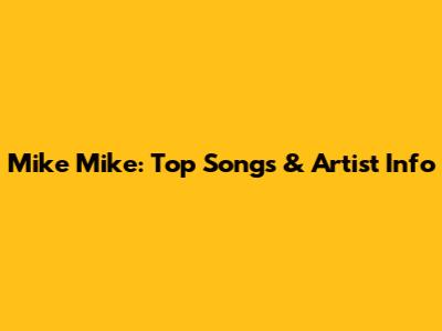 Mike Mike: Top Songs & Artist Info