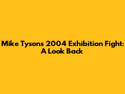 Mike Tyson's 2004 Exhibition Fight: A Look Back