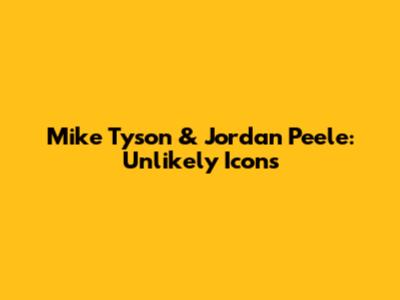 Mike Tyson & Jordan Peele: Unlikely Icons