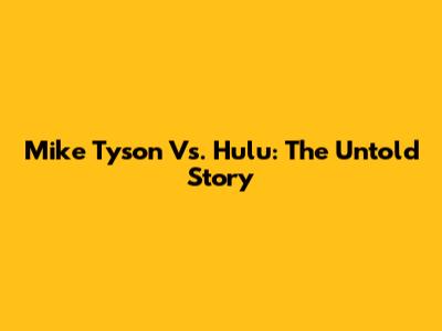 Mike Tyson Vs. Hulu: The Untold Story