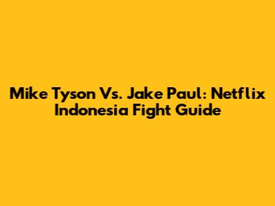 Mike Tyson Vs. Jake Paul: Netflix Indonesia Fight Guide