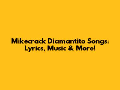 Mikecrack Diamantito Songs: Lyrics, Music & More!