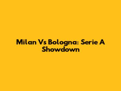 Milan Vs Bologna: Serie A Showdown