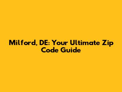 Milford, DE: Your Ultimate Zip Code Guide