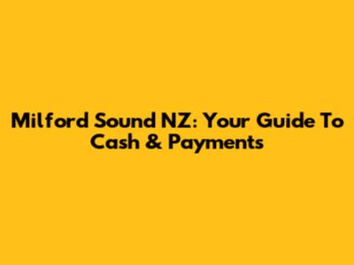 Milford Sound NZ: Your Guide To Cash & Payments