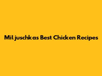 Miljuschka's Best Chicken Recipes