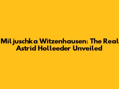 Miljuschka Witzenhausen: The Real Astrid Holleeder Unveiled