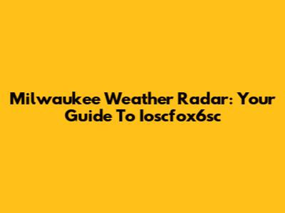 Milwaukee Weather Radar: Your Guide To Ioscfox6sc