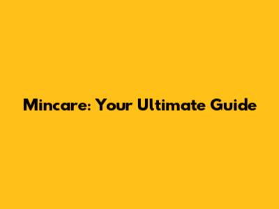Mincare: Your Ultimate Guide