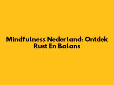 Mindfulness Nederland: Ontdek Rust En Balans