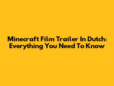 Minecraft Film Trailer In Dutch: Everything You Need To Know