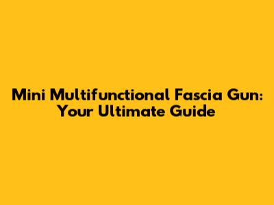 Mini Multifunctional Fascia Gun: Your Ultimate Guide