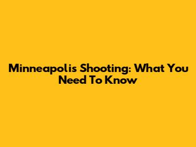 Minneapolis Shooting: What You Need To Know