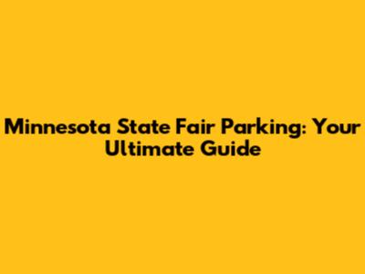 Minnesota State Fair Parking: Your Ultimate Guide