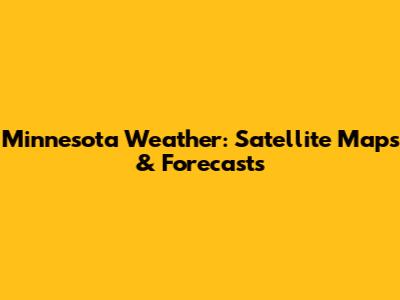 Minnesota Weather: Satellite Maps & Forecasts