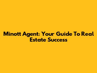 Minott Agent: Your Guide To Real Estate Success