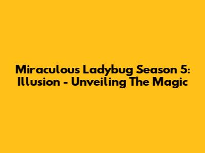 Miraculous Ladybug Season 5: Illusion - Unveiling The Magic