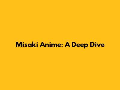 Misaki Anime: A Deep Dive
