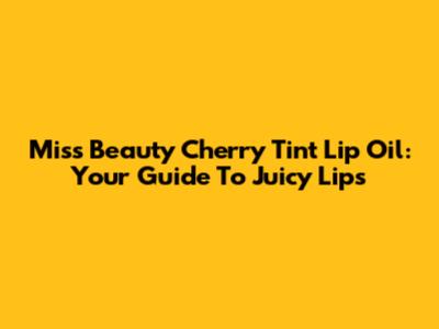 Miss Beauty Cherry Tint Lip Oil: Your Guide To Juicy Lips