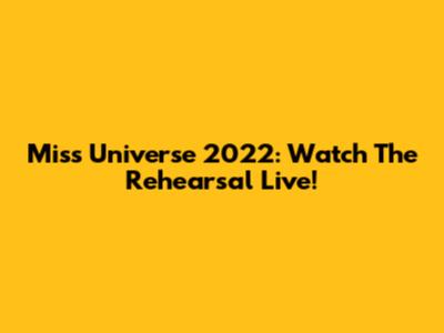Miss Universe 2022: Watch The Rehearsal Live!