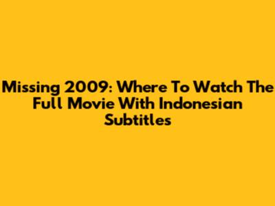 Missing 2009: Where To Watch The Full Movie With Indonesian Subtitles