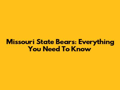 Missouri State Bears: Everything You Need To Know