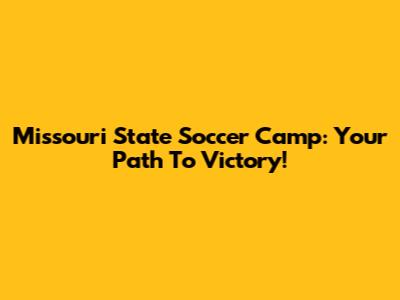 Missouri State Soccer Camp: Your Path To Victory!