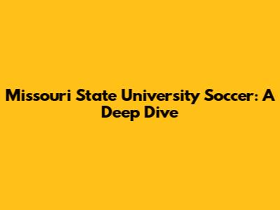 Missouri State University Soccer: A Deep Dive