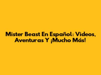 Mister Beast En Español: Videos, Aventuras Y ¡Mucho Más!