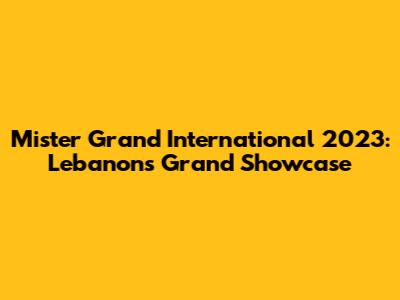Mister Grand International 2023: Lebanon's Grand Showcase