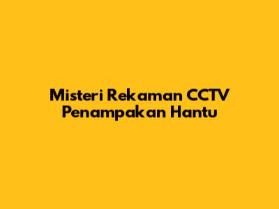Misteri Rekaman CCTV Penampakan Hantu