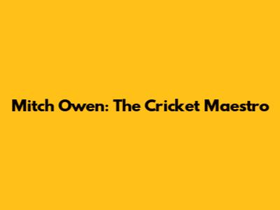 Mitch Owen: The Cricket Maestro