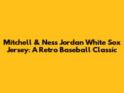 Mitchell & Ness Jordan White Sox Jersey: A Retro Baseball Classic