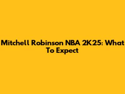 Mitchell Robinson NBA 2K25: What To Expect