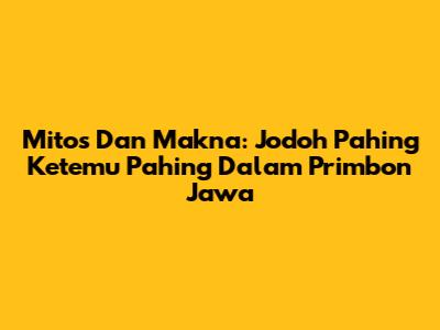 Mitos Dan Makna: Jodoh Pahing Ketemu Pahing Dalam Primbon Jawa