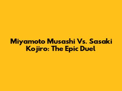 Miyamoto Musashi Vs. Sasaki Kojiro: The Epic Duel