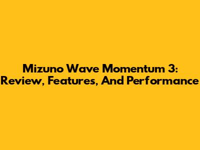 Mizuno Wave Momentum 3: Review, Features, And Performance