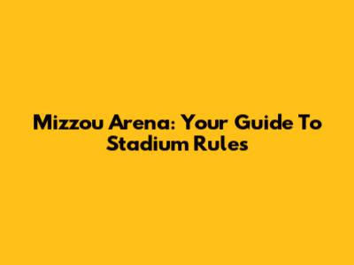 Mizzou Arena: Your Guide To Stadium Rules